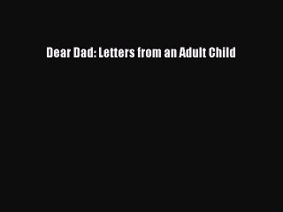 Read Dear Dad: Letters from an Adult Child Ebook Free