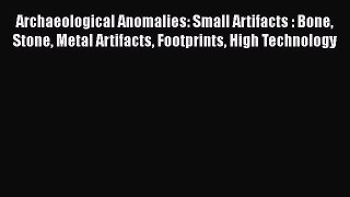 Read Archaeological Anomalies: Small Artifacts : Bone Stone Metal Artifacts Footprints High