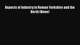 Read Aspects of Industry in Roman Yorkshire and the North (None) Ebook