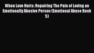 Read When Love Hurts: Repairing The Pain of Loving an Emotionally Abusive Person (Emotional