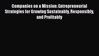 [Read book] Companies on a Mission: Entrepreneurial Strategies for Growing Sustainably Responsibly