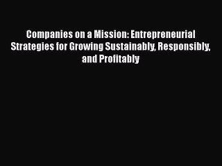 [Read book] Companies on a Mission: Entrepreneurial Strategies for Growing Sustainably Responsibly