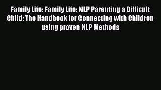 Read Family Life: Family Life: NLP Parenting a Difficult Child: The Handbook for Connecting