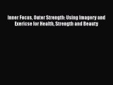 Read Inner Focus Outer Strength: Using Imagery and Exericse for Health Strength and Beauty