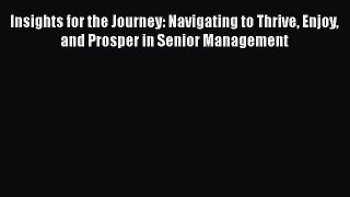 [Read book] Insights for the Journey: Navigating to Thrive Enjoy and Prosper in Senior Management