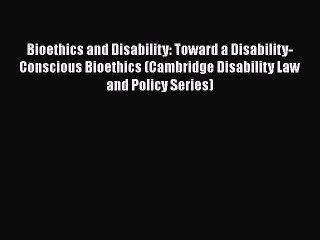 [Read book] Bioethics and Disability: Toward a Disability-Conscious Bioethics (Cambridge Disability