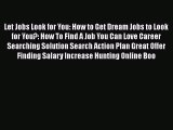 [Read book] Let Jobs Look for You: How to Get Dream Jobs to Look for You?: How To Find A Job