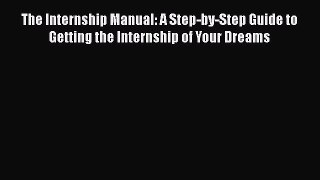 [Read book] The Internship Manual: A Step-by-Step Guide to Getting the Internship of Your Dreams