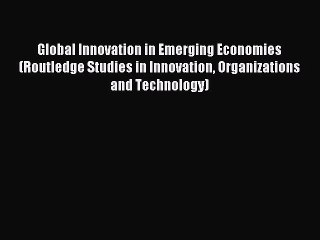 Download Video: Read Global Innovation in Emerging Economies (Routledge Studies in Innovation Organizations