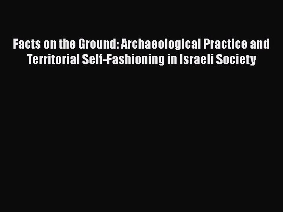 Read Facts on the Ground: Archaeological Practice and Territorial Self-Fashioning in Israeli