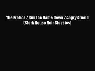 PDF The Erotics / Gun the Dame Down / Angry Arnold (Stark House Noir Classics) Free Books