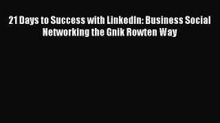 [Read book] 21 Days to Success with LinkedIn: Business Social Networking the Gnik Rowten Way