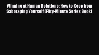 [Read book] Winning at Human Relations: How to Keep from Sabotaging Yourself (Fifty-Minute