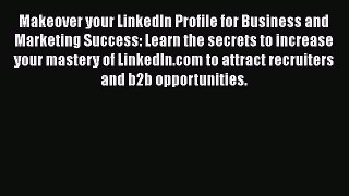 [Read book] Makeover your LinkedIn Profile for Business and Marketing Success: Learn the secrets