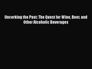 Read Uncorking the Past: The Quest for Wine Beer and Other Alcoholic Beverages Ebook