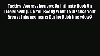 [Read book] Tactical Aggressiveness: An Intimate Book On Interviewing.  Do You Really Want
