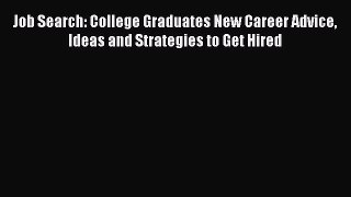 [Read book] Job Search: College Graduates New Career Advice Ideas and Strategies to Get Hired