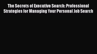 [Read book] The Secrets of Executive Search: Professional Strategies for Managing Your Personal