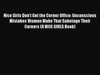 [Read Book] Nice Girls Don't Get the Corner Office: Unconscious Mistakes Women Make That Sabotage