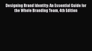 [Read Book] Designing Brand Identity: An Essential Guide for the Whole Branding Team 4th Edition