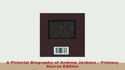PDF  A Pictorial Biography of Andrew Jackson  Primary Source Edition Read Full Ebook