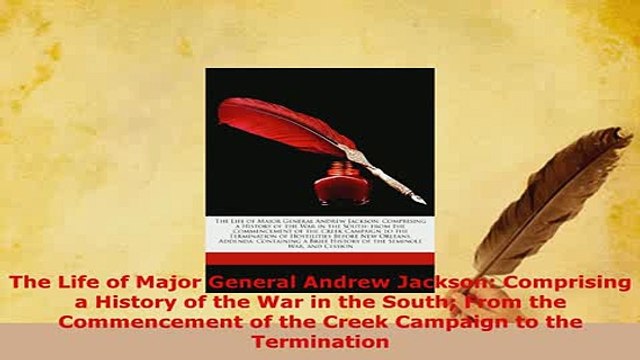 Download The Life of Major General Andrew Jackson Comprising a History of the War in the South Download Online