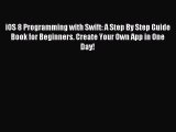 [Read PDF] iOS 8 Programming with Swift: A Step By Step Guide Book for Beginners. Create Your