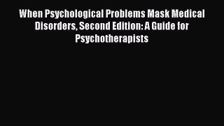 Read When Psychological Problems Mask Medical Disorders Second Edition: A Guide for Psychotherapists