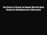 Download Your Doctor Is Wrong: For Anyone Who Has Been Dismissed Misdiagnosed or Mistreated