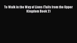 Download To Walk in the Way of Lions (Tails from the Upper Kingdom Book 2) Free Books