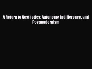 Read A Return to Aesthetics: Autonomy Indifference and Postmodernism Ebook