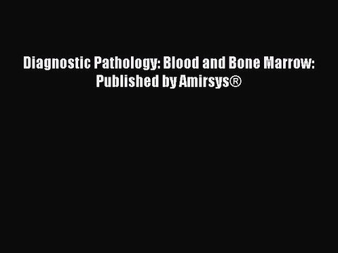 Read Diagnostic Pathology: Blood and Bone Marrow: Published by Amirsys® PDF Online