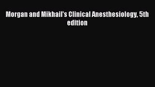 Read Morgan and Mikhail's Clinical Anesthesiology 5th edition Ebook Free