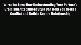 Download Wired for Love: How Understanding Your Partner's Brain and Attachment Style Can Help