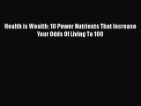 Download Health is Wealth: 10 Power Nutrients That Increase Your Odds Of Living To 100 PDF