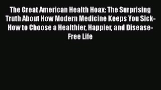 Read The Great American Health Hoax: The Surprising Truth About How Modern Medicine Keeps You