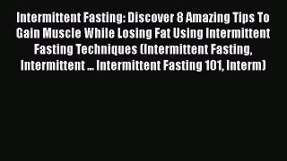 Read Intermittent Fasting: Discover 8 Amazing Tips To Gain Muscle While Losing Fat Using Intermittent