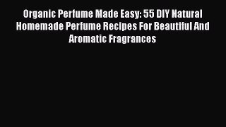 [PDF] Organic Perfume Made Easy: 55 DIY Natural Homemade Perfume Recipes For Beautiful And
