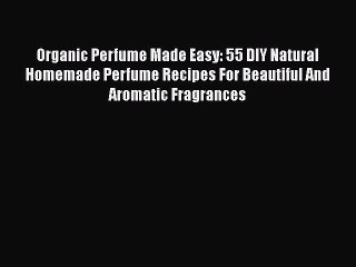 [PDF] Organic Perfume Made Easy: 55 DIY Natural Homemade Perfume Recipes For Beautiful And