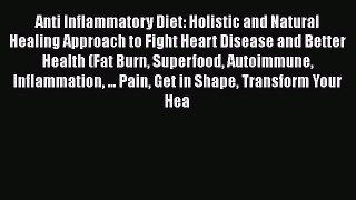Read Anti Inflammatory Diet: Holistic and Natural Healing Approach to Fight Heart Disease and