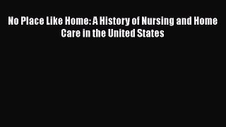 Read No Place Like Home: A History of Nursing and Home Care in the United States Ebook Online