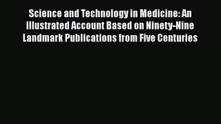 Read Science and Technology in Medicine: An Illustrated Account Based on Ninety-Nine Landmark
