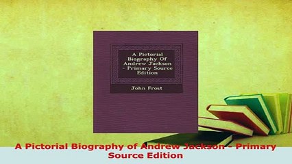 Download  A Pictorial Biography of Andrew Jackson  Primary Source Edition Read Online
