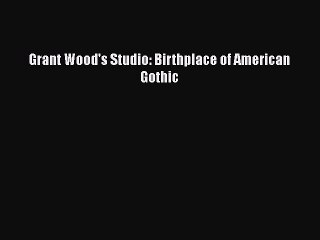 Download Grant Wood's Studio: Birthplace of American Gothic PDF Free