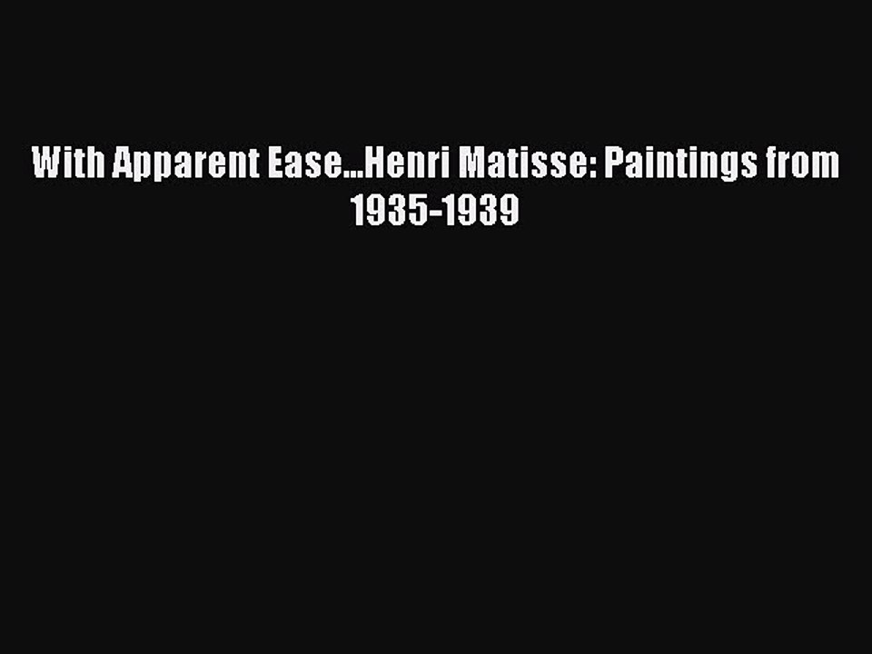 Download With Apparent Ease...Henri Matisse: Paintings from 1935-1939 PDF Online