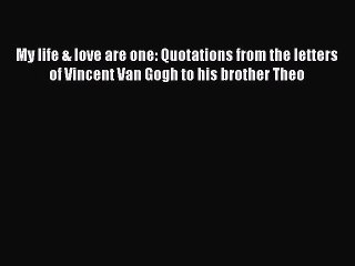 Read My life & love are one: Quotations from the letters of Vincent Van Gogh to his brother