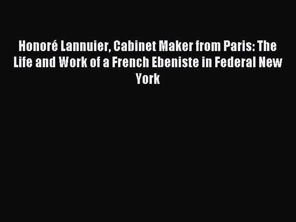 Read Honoré Lannuier Cabinet Maker from Paris: The Life and Work of a French Ebeniste in Federal