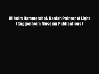 Read Vilhelm Hammershoi: Danish Painter of Light (Guggenheim Museum Publications) PDF Free