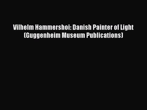 Read Vilhelm Hammershoi: Danish Painter of Light (Guggenheim Museum Publications) PDF Free