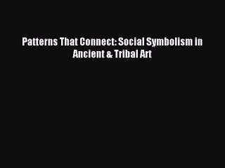 Download Patterns That Connect: Social Symbolism in Ancient & Tribal Art PDF Free